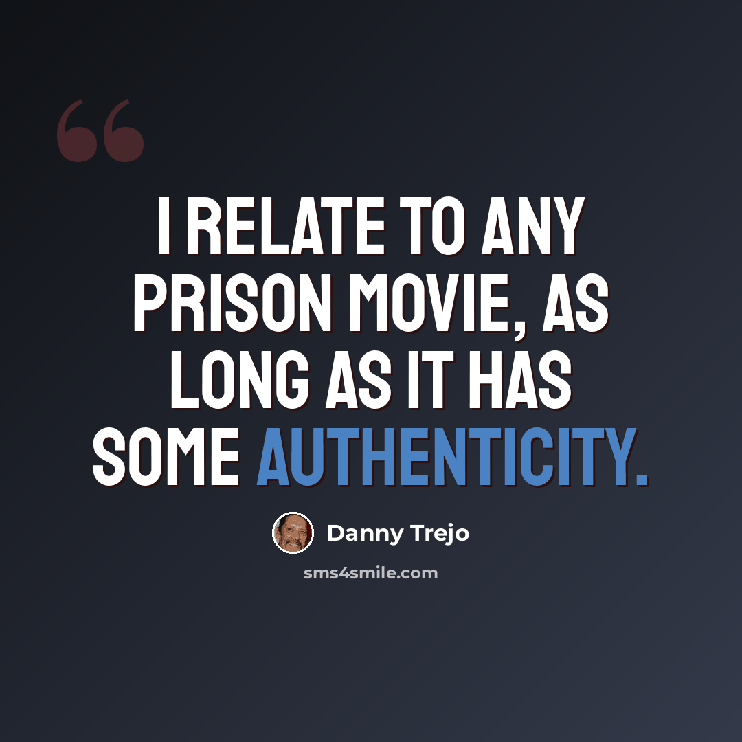 “I relate to any prison movie, as long as it has some authenticity.” quote by Danny Trejo
