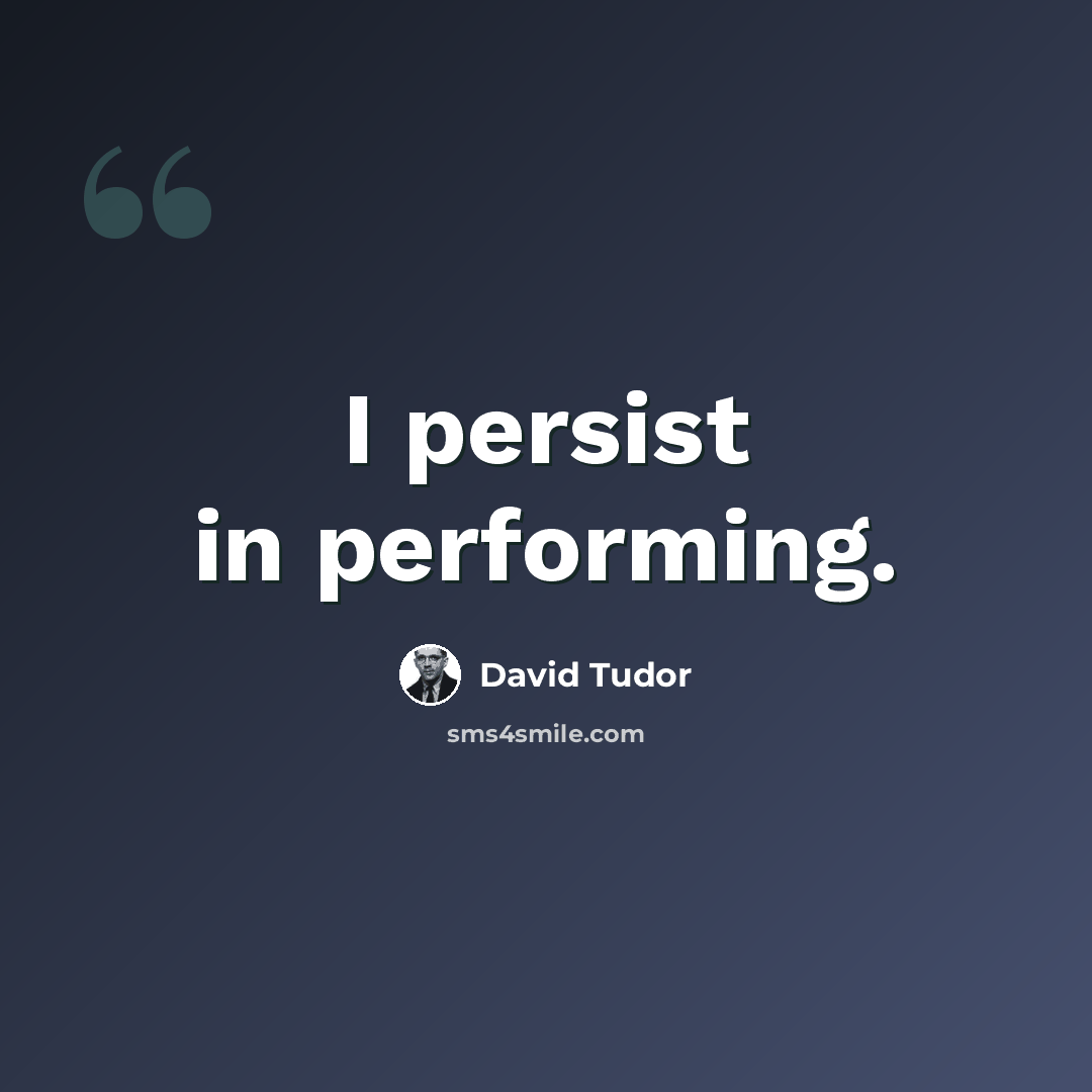 “I persist in performing.” quote by David Tudor