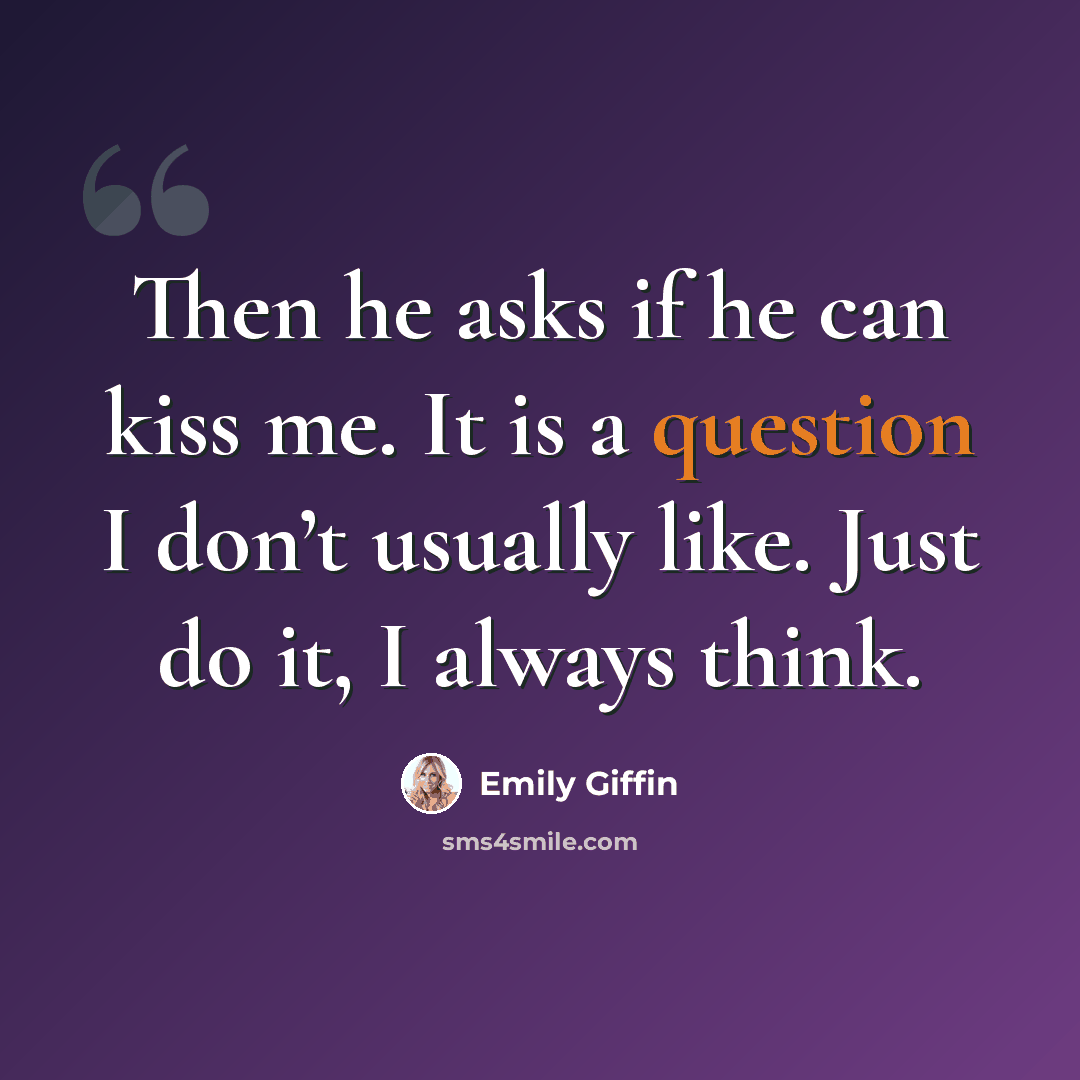 “Then he asks if he can kiss me. It is a question I don’t usually like. Just do it, I always think.” quote by Emily Giffin