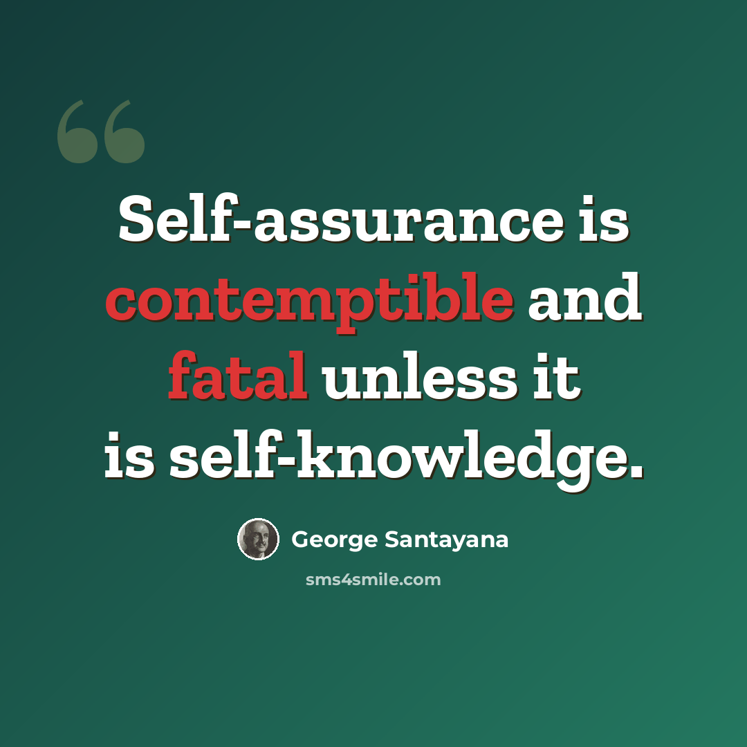 “Self-assurance is contemptible and fatal unless it is self-knowledge.” quote by George Santayana