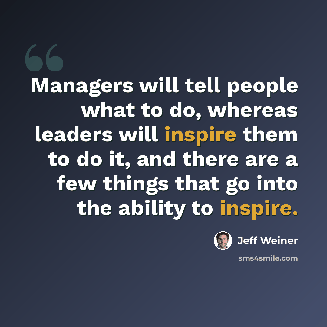“Managers will tell people what to do, whereas leaders will inspire them to do it, and there are a few things that go into the ability to inspire.” quote by Jeff Weiner