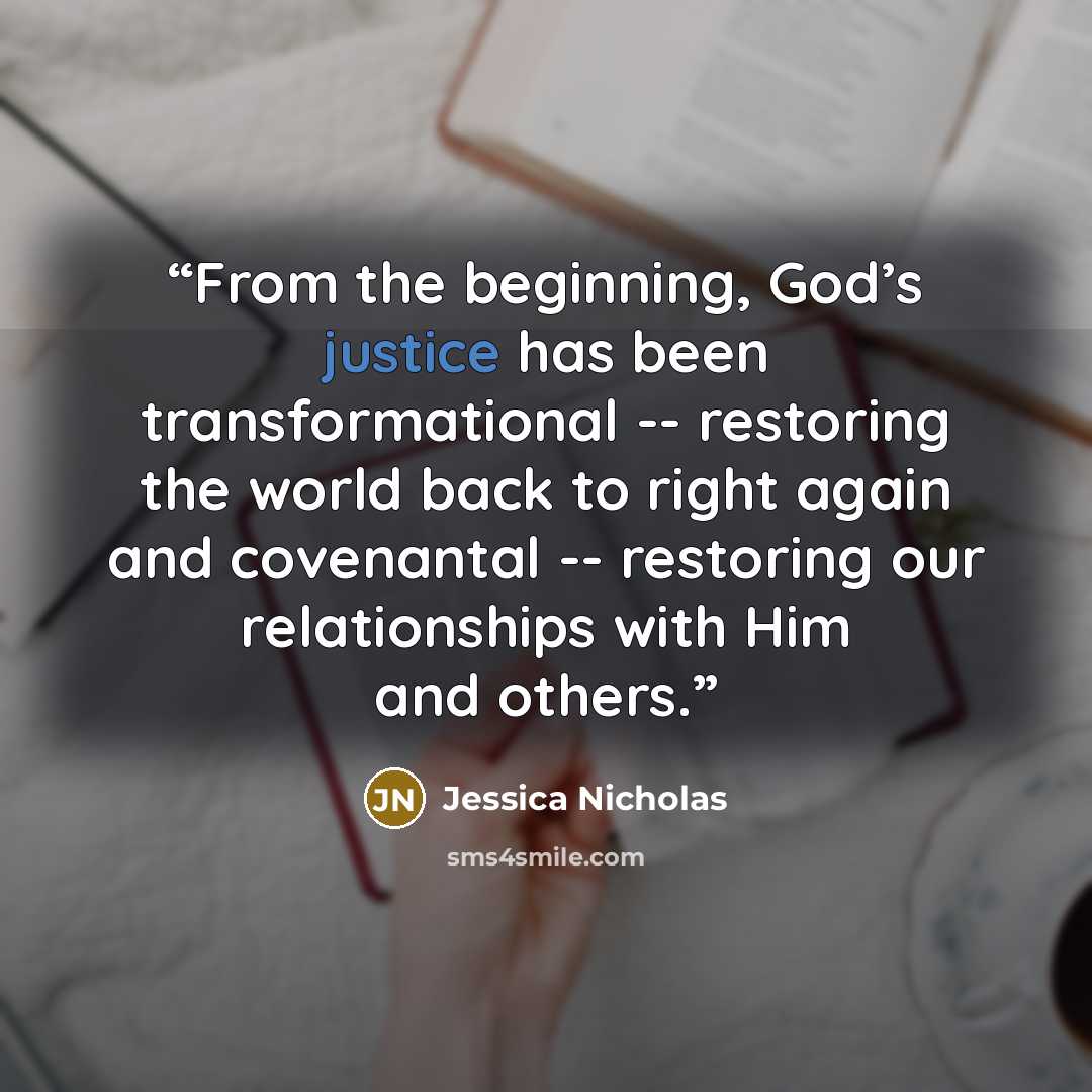 “From the beginning, God’s justice has been transformational -- restoring the world back to right again and covenantal -- restoring our relationships with Him and others.” quote by Jessica Nicholas