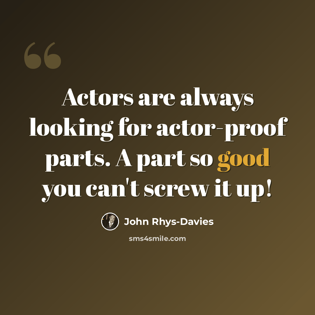 “Actors are always looking for actor-proof parts. A part so good you can't screw it up!” quote by John Rhys-Davies