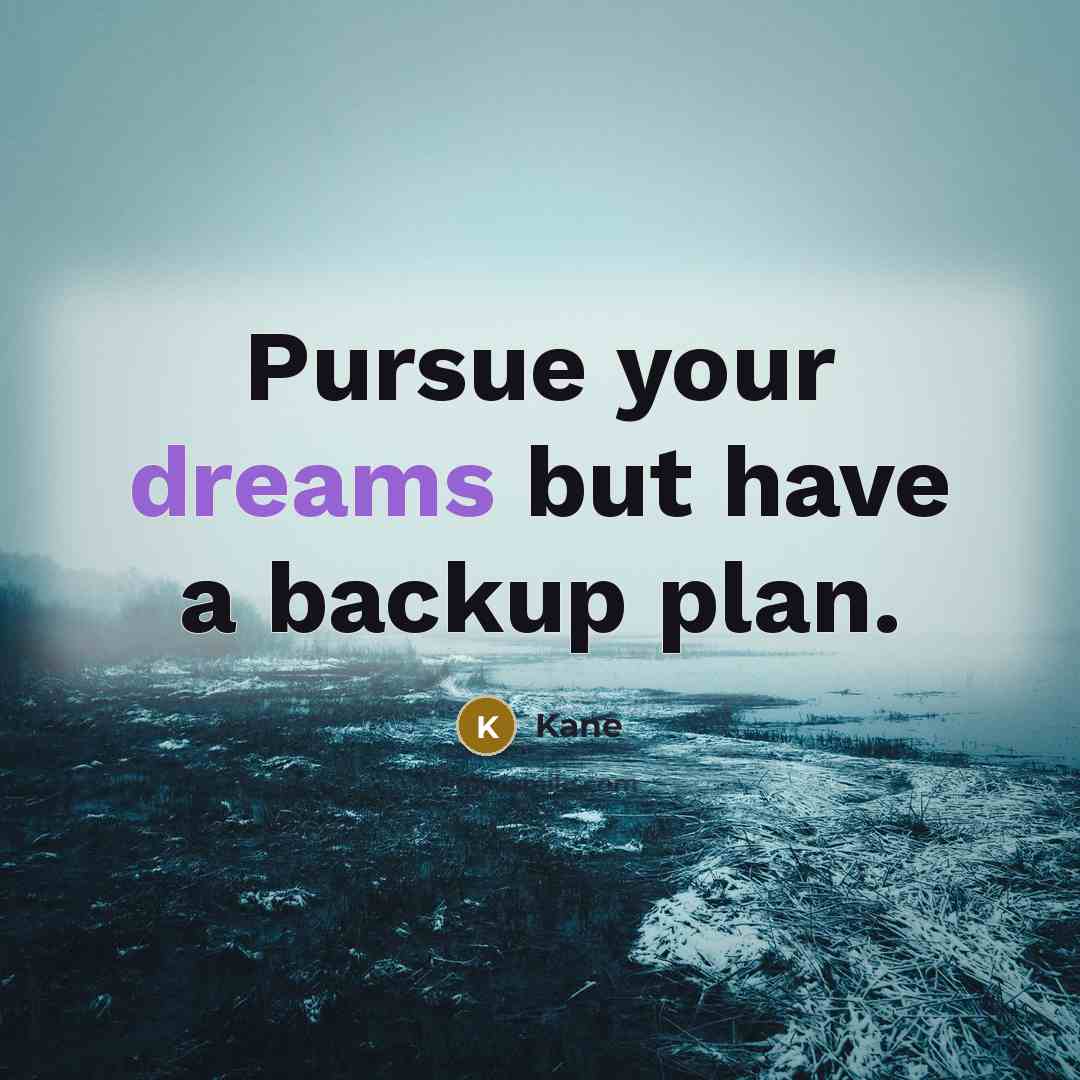 “Pursue your dreams but have a backup plan.” quote by Kane