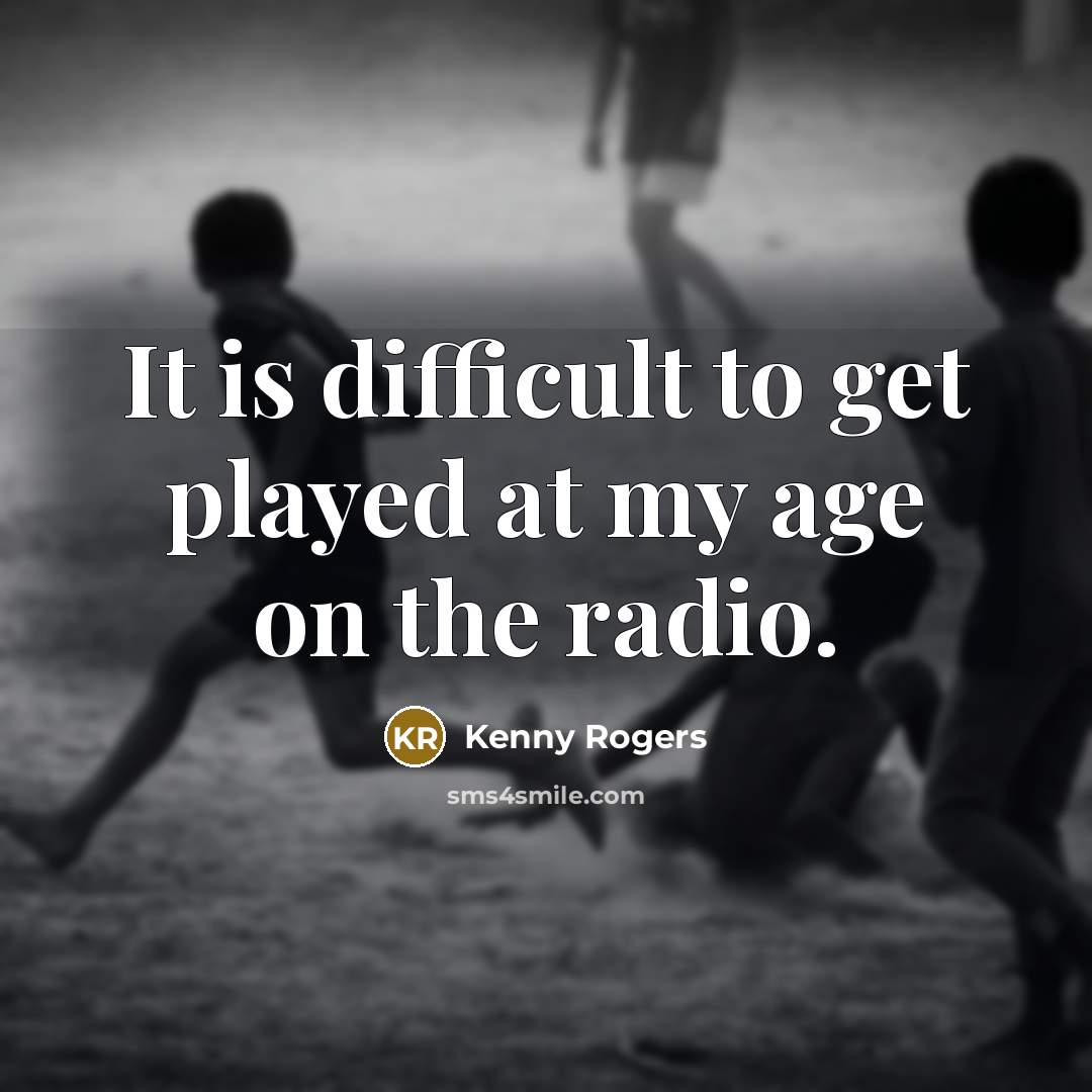 “It is difficult to get played at my age on the radio.” quote by Kenny Rogers