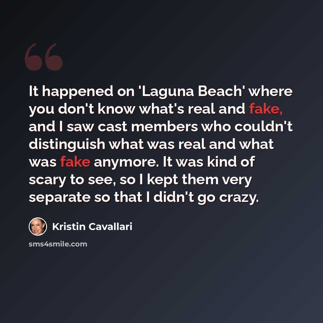 “It happened on 'Laguna Beach' where you don't know what's real and fake, and I saw cast members who couldn't distinguish what was real and what was fake anymore. It was kind of scary to see, so I kept them very separate so that I didn't go crazy.” quote by Kristin Cavallari