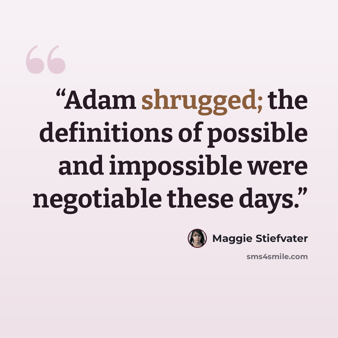 “Adam shrugged; the definitions of possible and impossible were negotiable these days.” quote by Maggie Stiefvater