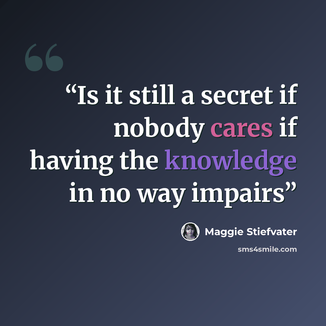 “Is it still a secret if nobody cares if having the knowledge in no way impairs” quote by Maggie Stiefvater