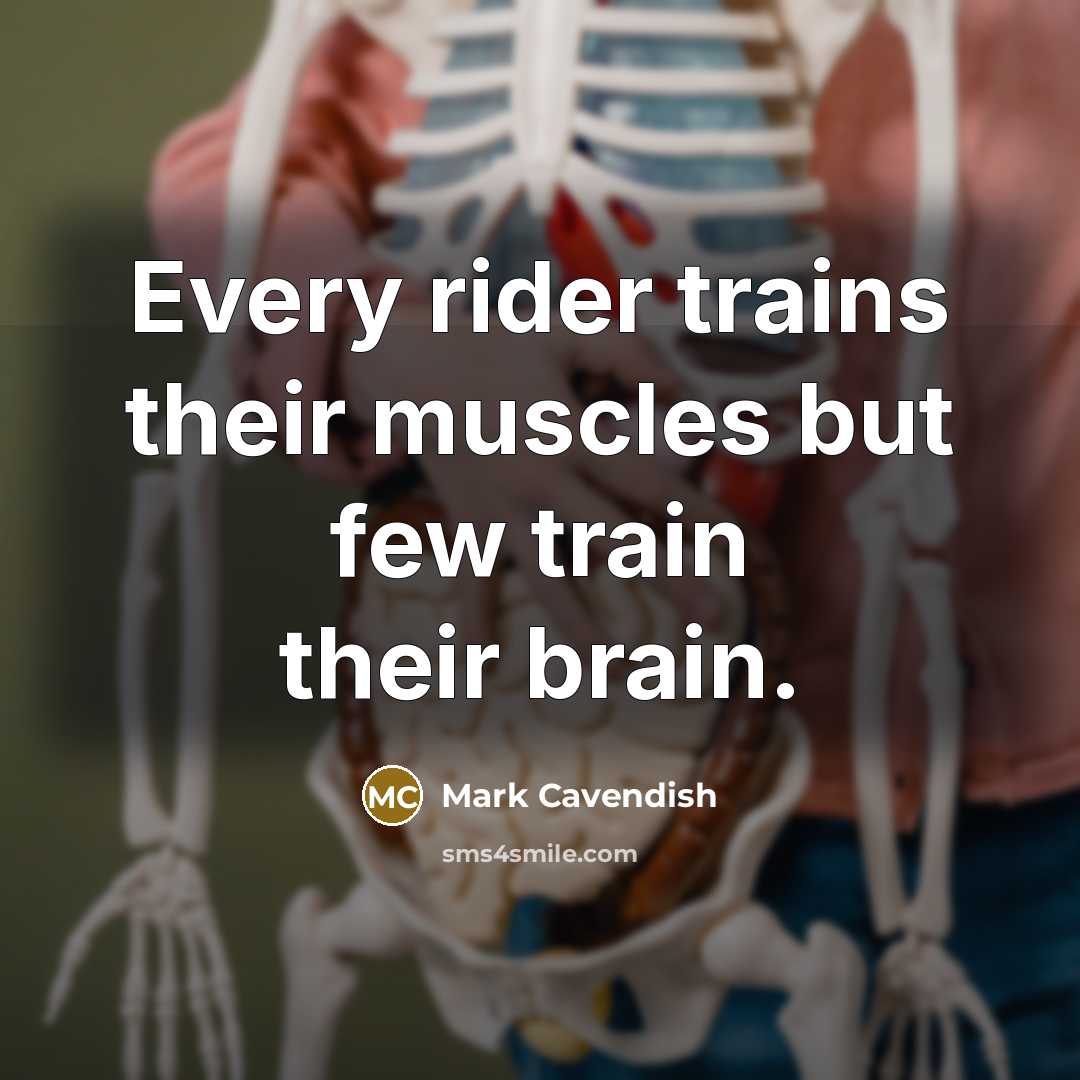 “Every rider trains their muscles but few train their brain.” quote by Mark Cavendish