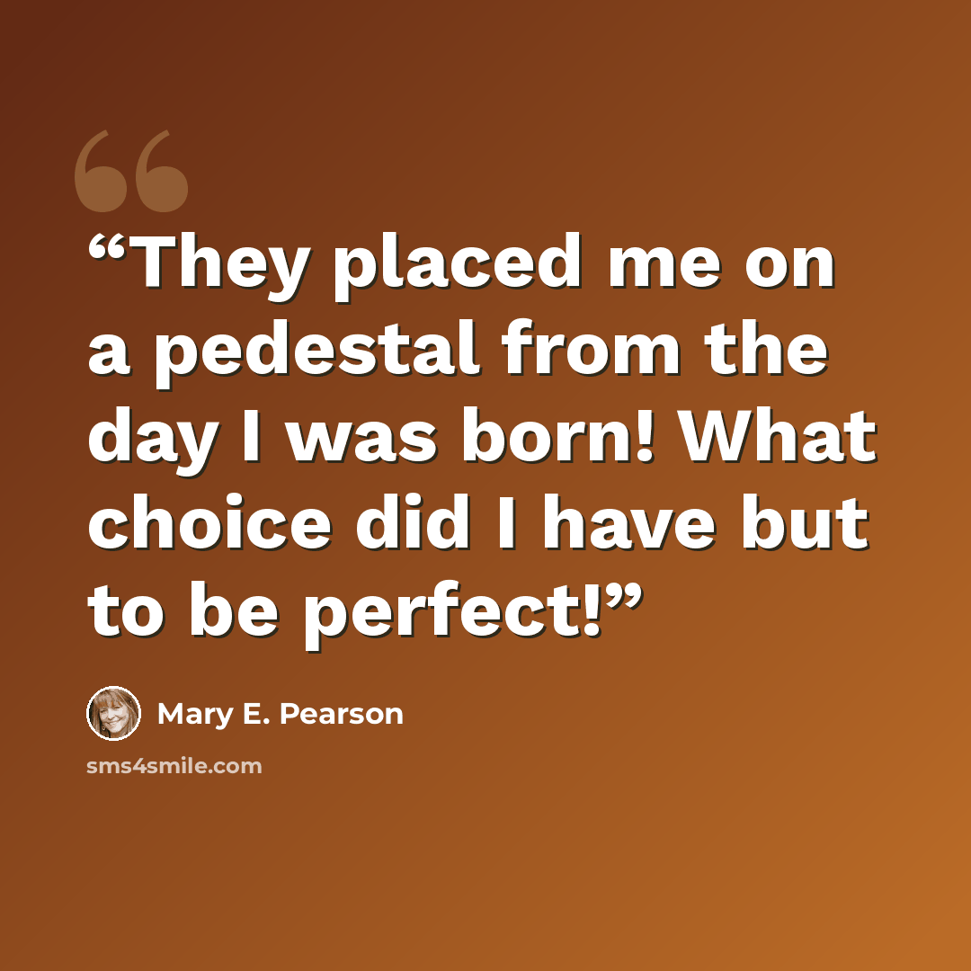 “They placed me on a pedestal from the day I was born! What choice did I have but to be perfect!” quote by Mary E. Pearson