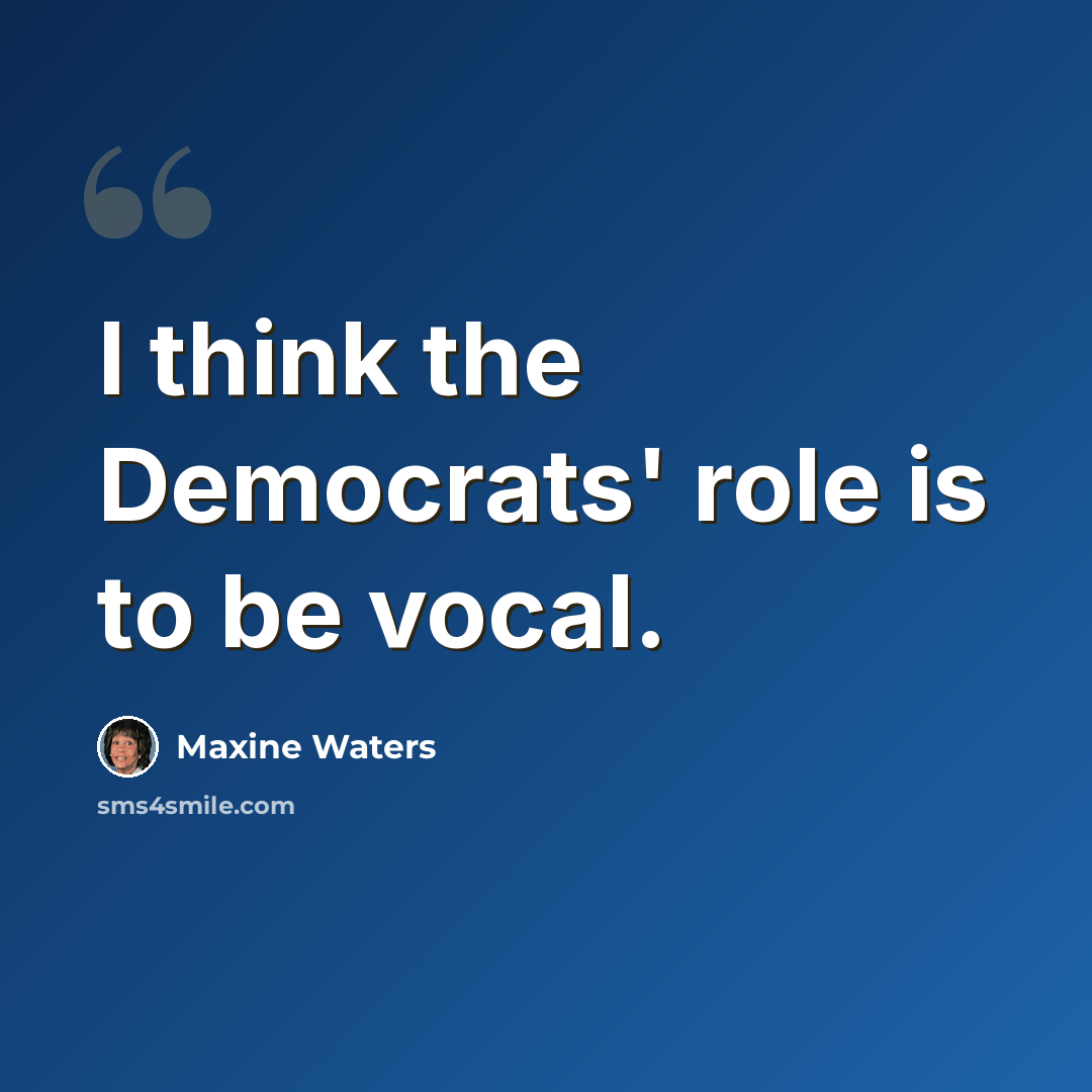 “I think the Democrats' role is to be vocal.” quote by Maxine Waters
