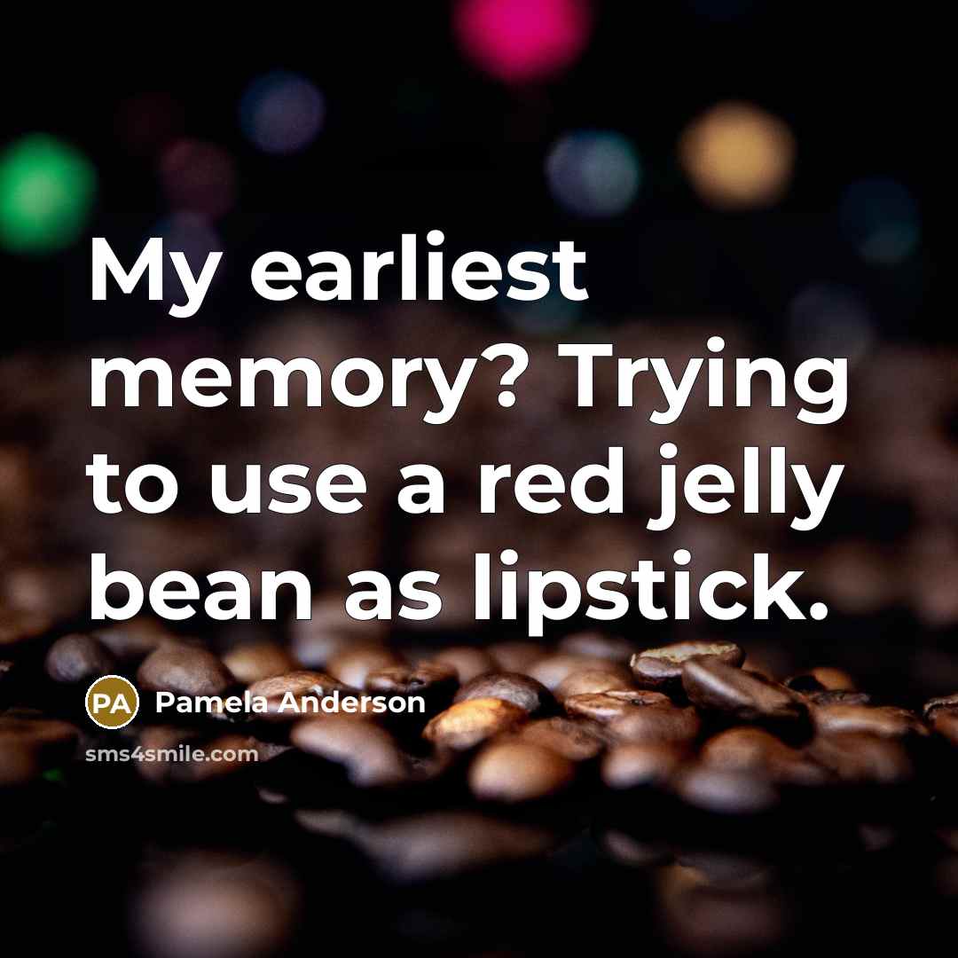“My earliest memory? Trying to use a red jelly bean as lipstick.” quote by Pamela Anderson