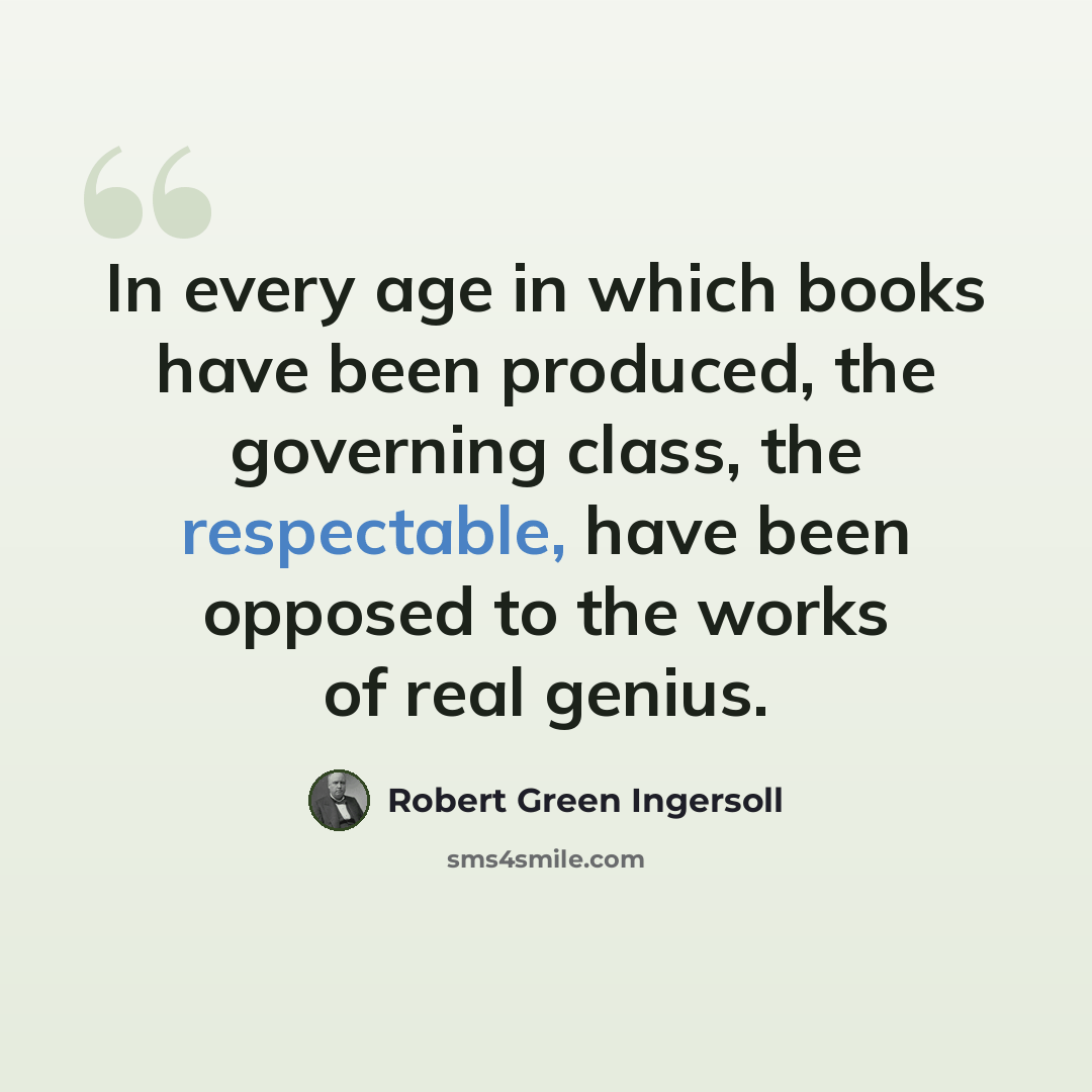 “In every age in which books have been produced, the governing class, the respectable, have been opposed to the works of real genius.” quote by Robert Green Ingersoll