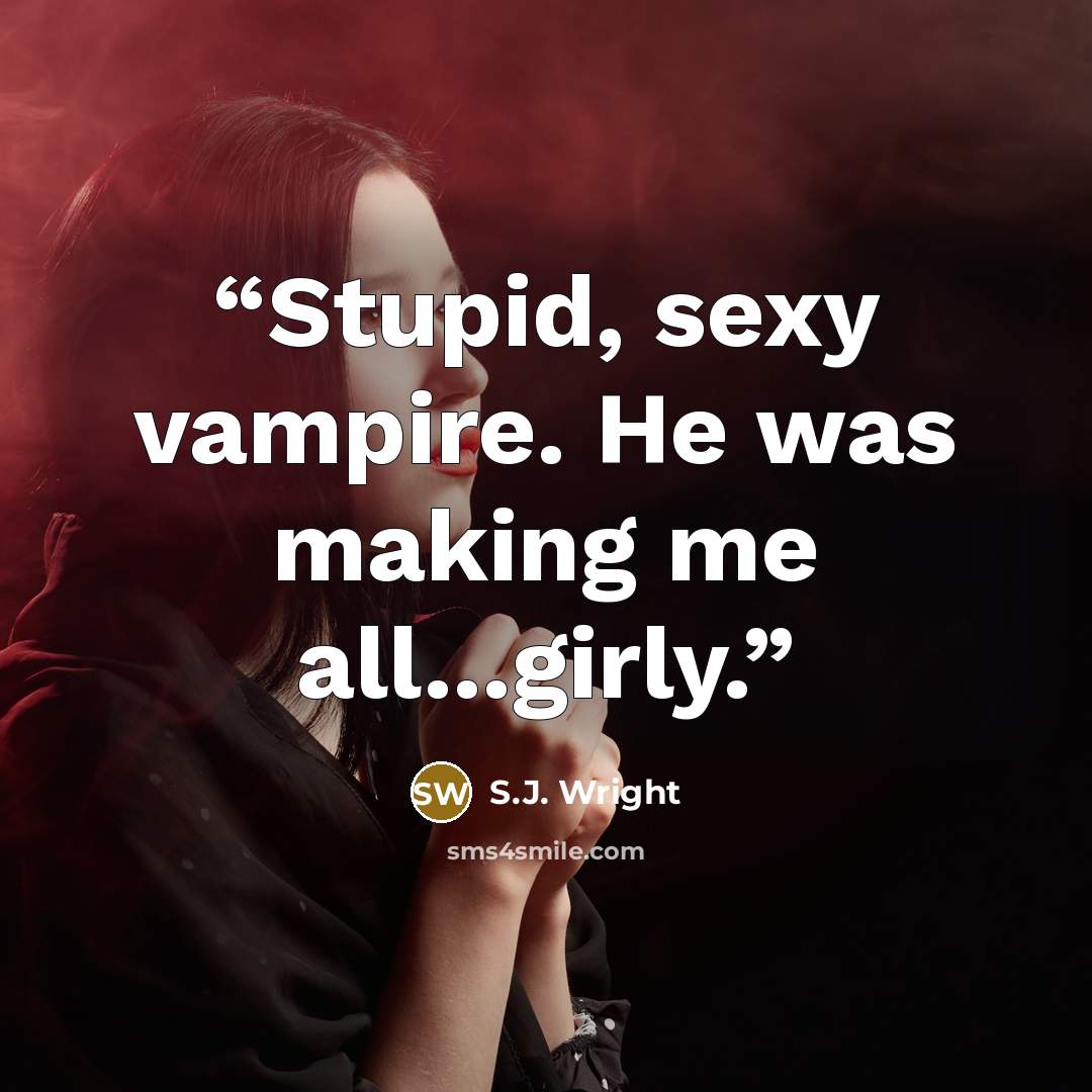 “Stupid, sexy vampire. He was making me all...girly.” quote by S.J. Wright