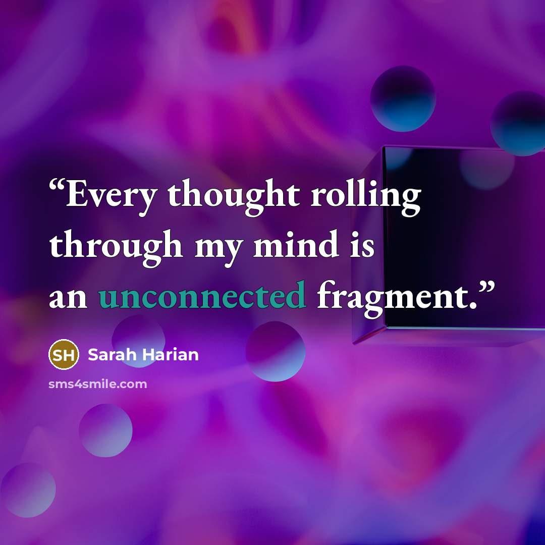 “Every thought rolling through my mind is an unconnected fragment.” quote by Sarah Harian