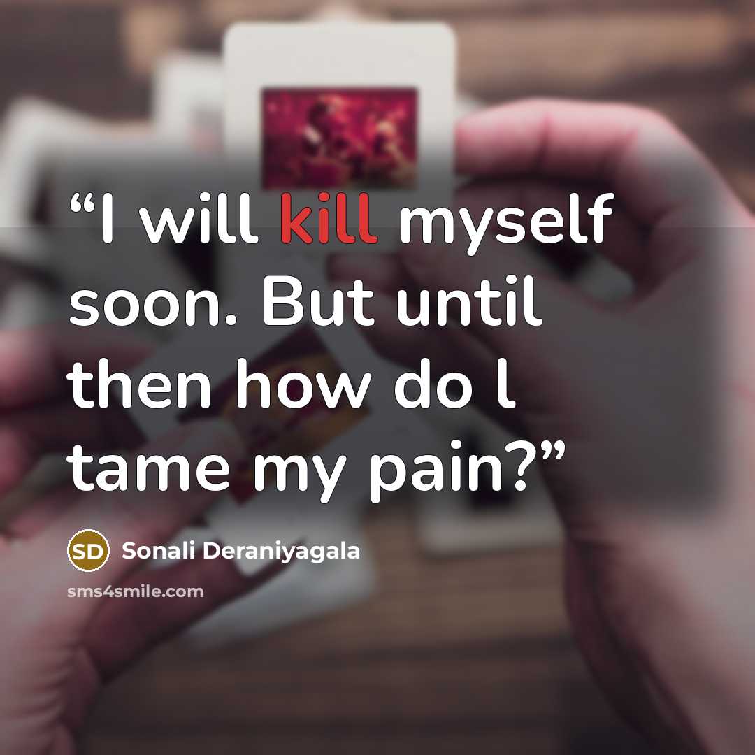 “I will kill myself soon. But until then how do l tame my pain?” quote by Sonali Deraniyagala