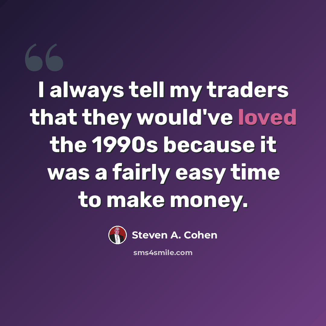 “I always tell my traders that they would've loved the 1990s because it was a fairly easy time to make money.” quote by Steven A. Cohen