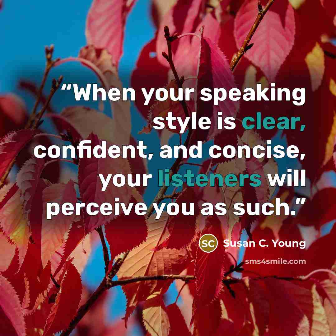 “When your speaking style is clear, confident, and concise, your listeners will perceive you as such.” quote by Susan C. Young