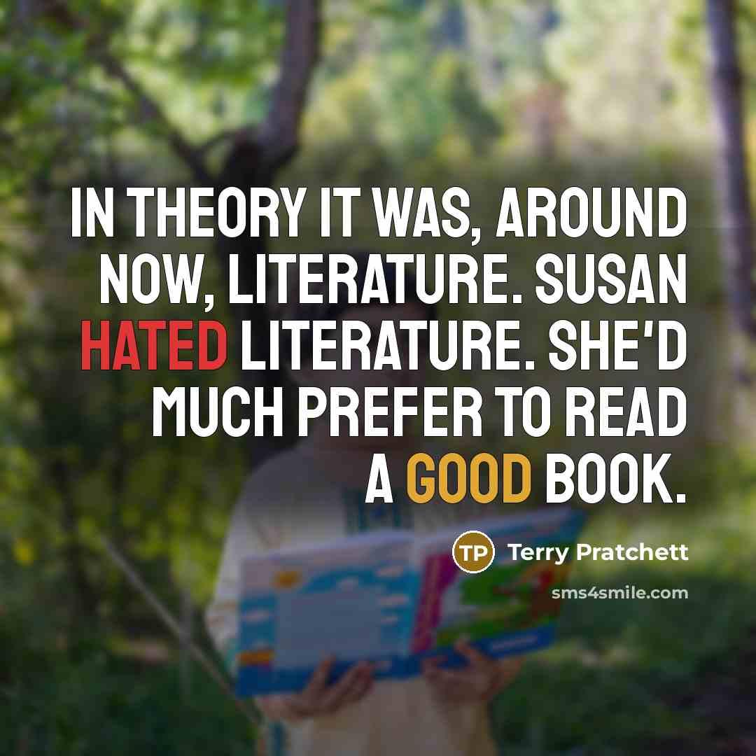“In theory it was, around now, Literature. Susan hated Literature. She'd much prefer to read a good book.” quote by Terry Pratchett