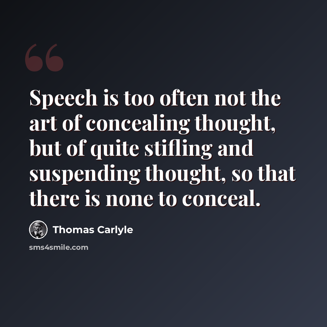 “Speech is too often not the art of concealing thought, but of quite stifling and suspending thought, so that there is none to conceal.” quote by Thomas Carlyle