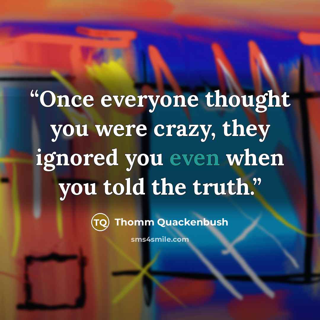 “Once everyone thought you were crazy, they ignored you even when you told the truth.” quote by Thomm Quackenbush
