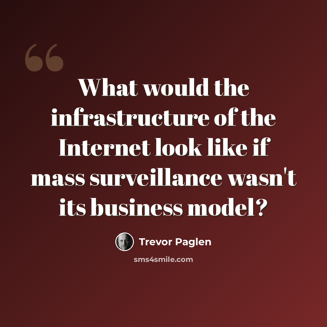 “What would the infrastructure of the Internet look like if mass surveillance wasn't its business model?” quote by Trevor Paglen
