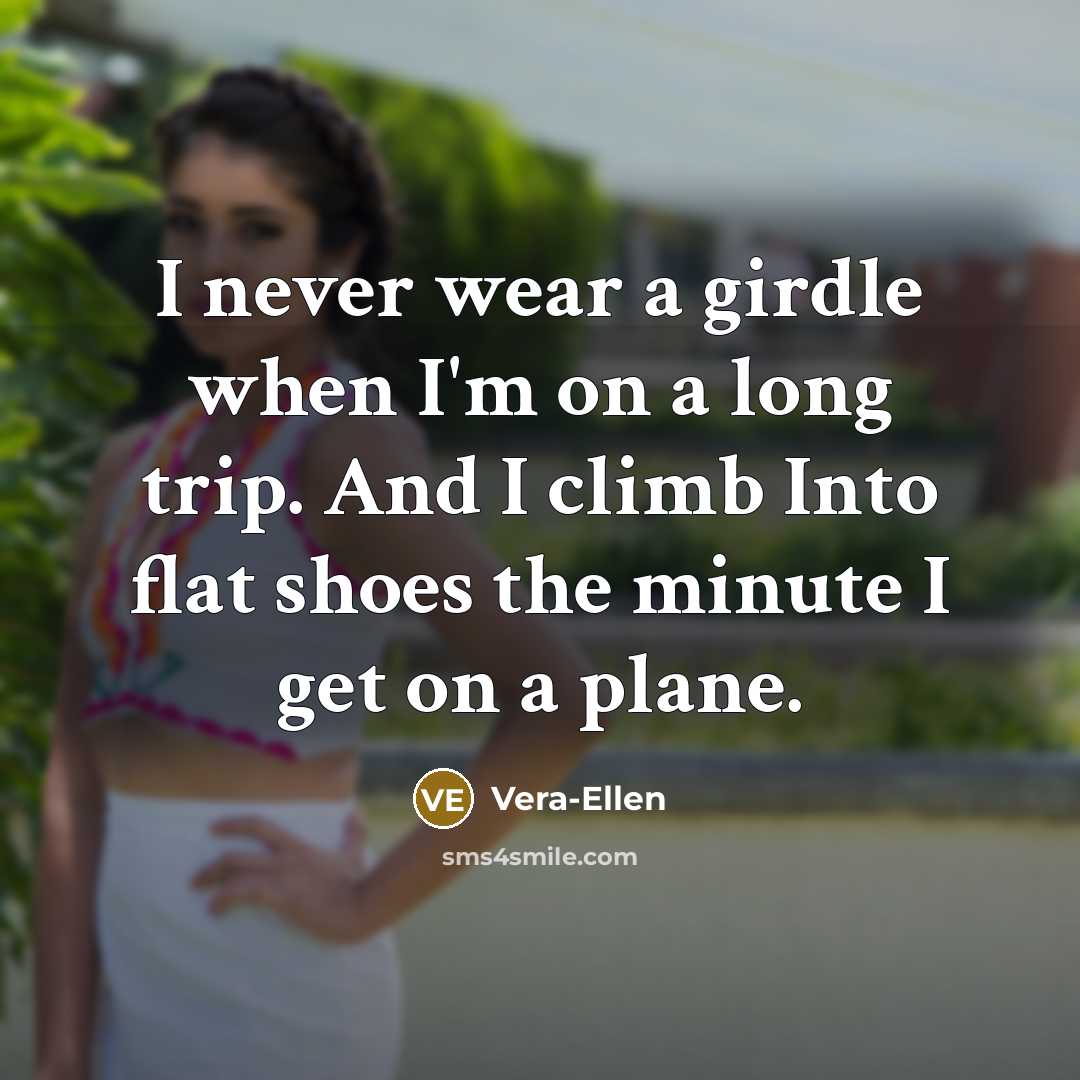 “I never wear a girdle when I'm on a long trip. And I climb Into flat shoes the minute I get on a plane.” quote by Vera-Ellen