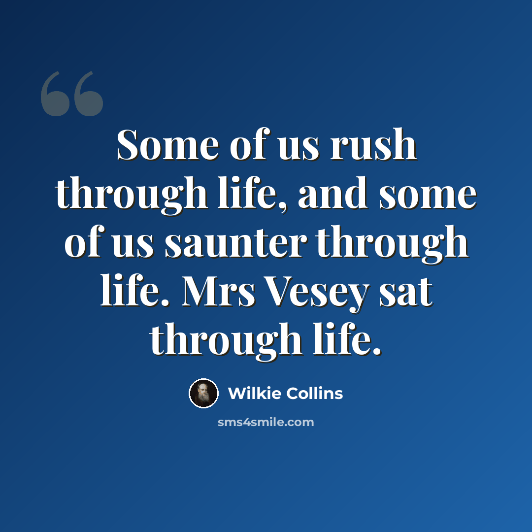“Some of us rush through life, and some of us saunter through life. Mrs Vesey sat through life.” quote by Wilkie Collins