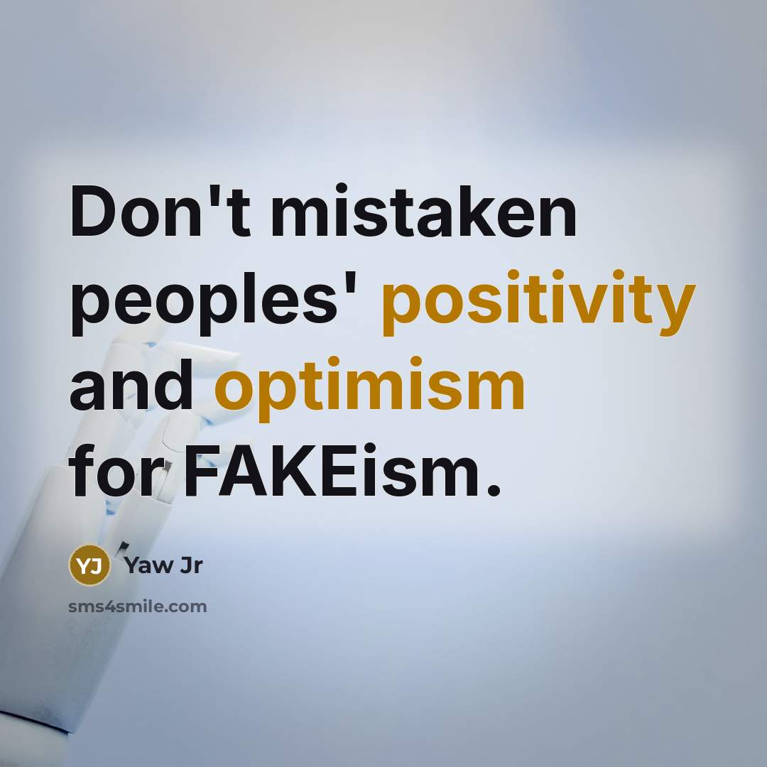 “Don't mistaken peoples' positivity and optimism for FAKEism.” quote by Yaw Jr