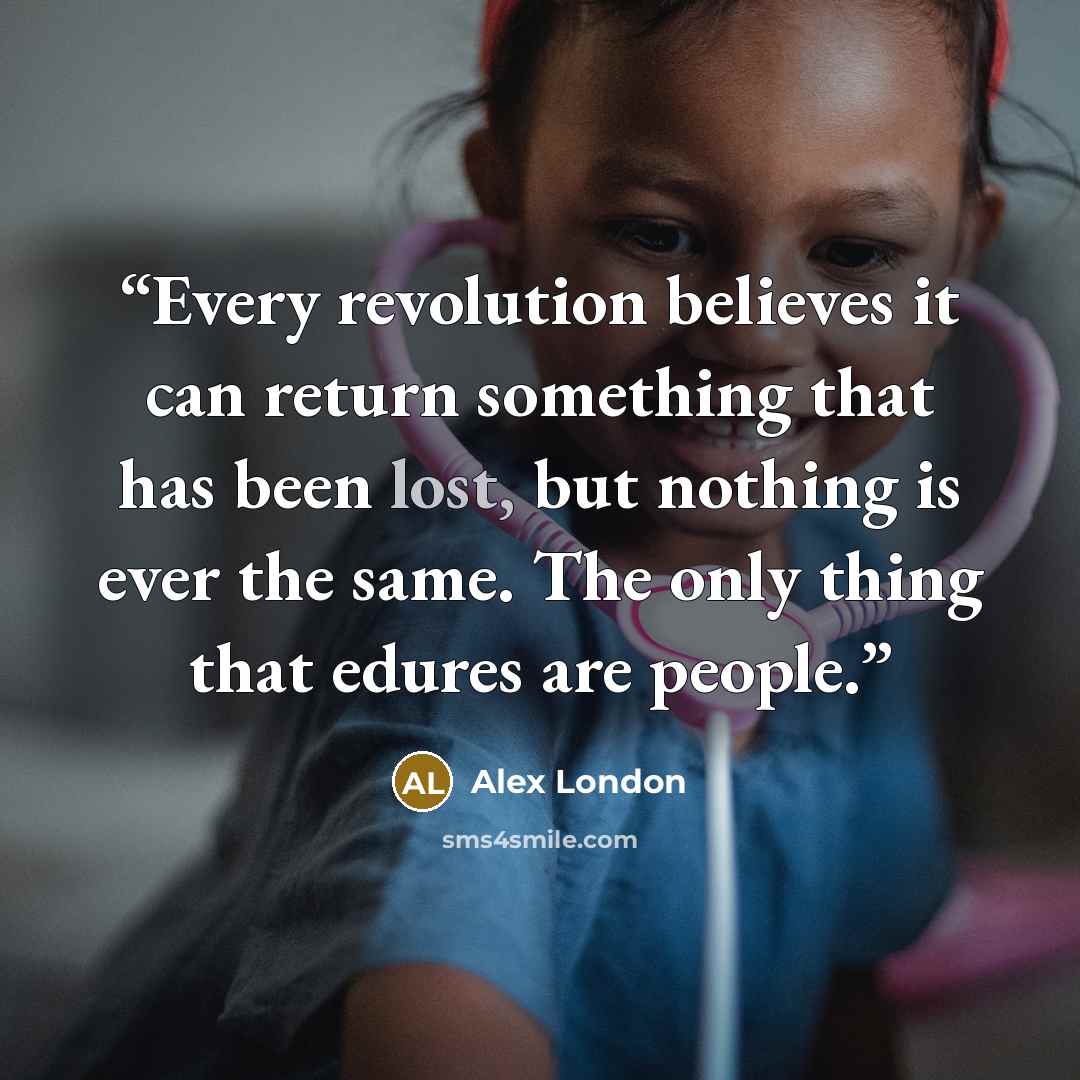 “Every revolution believes it can return something that has been lost, but nothing is ever the same. The only thing that edures are people.” quote by Alex London