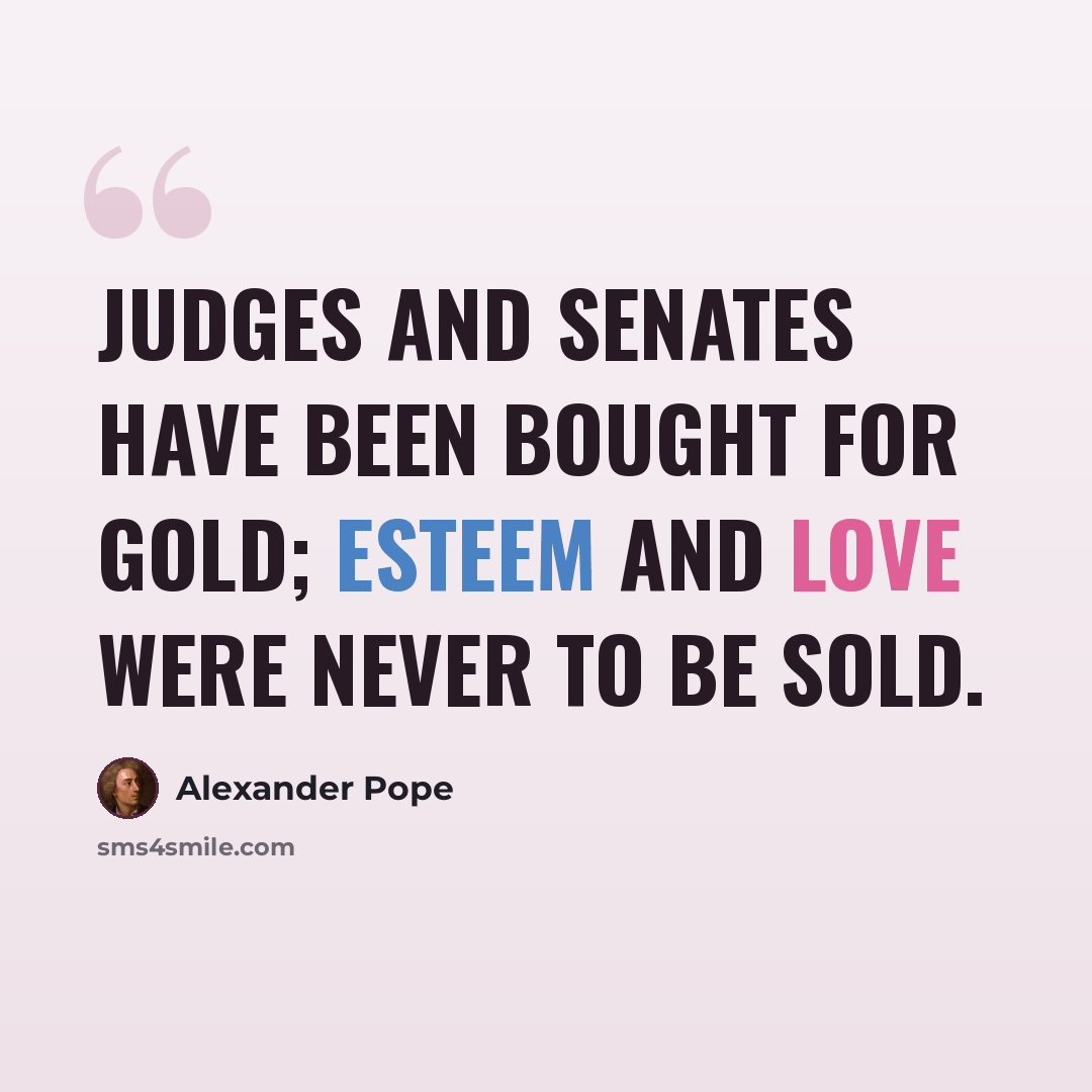 “Judges and senates have been bought for gold; Esteem and love were never to be sold.” quote by Alexander Pope