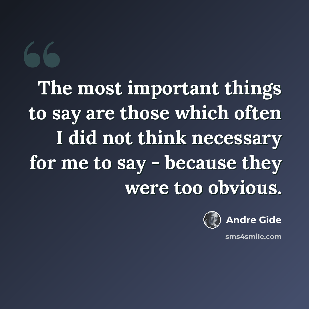 “The most important things to say are those which often I did not think necessary for me to say - because they were too obvious.” quote by Andre Gide