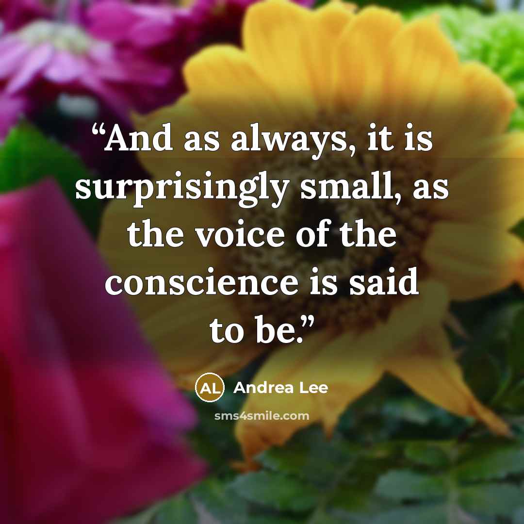 “And as always, it is surprisingly small, as the voice of the conscience is said to be.” quote by Andrea Lee