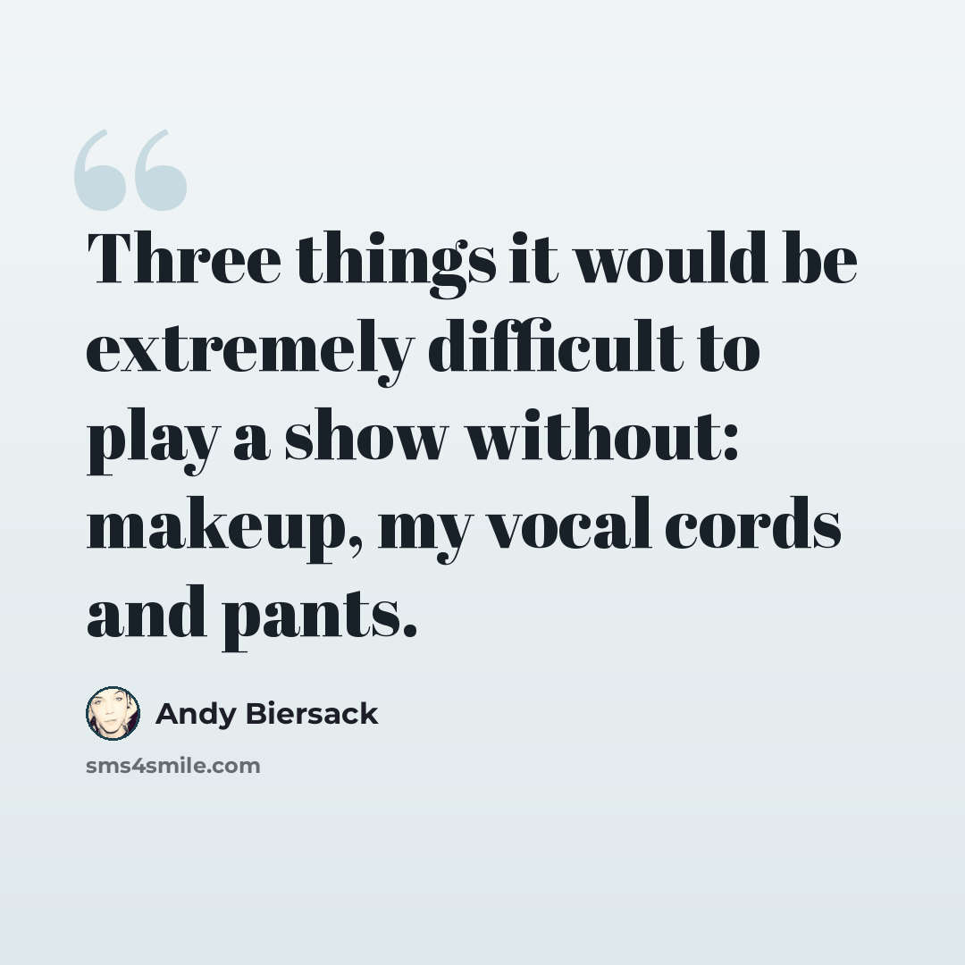 “Three things it would be extremely difficult to play a show without: makeup, my vocal cords and pants.” quote by Andy Biersack