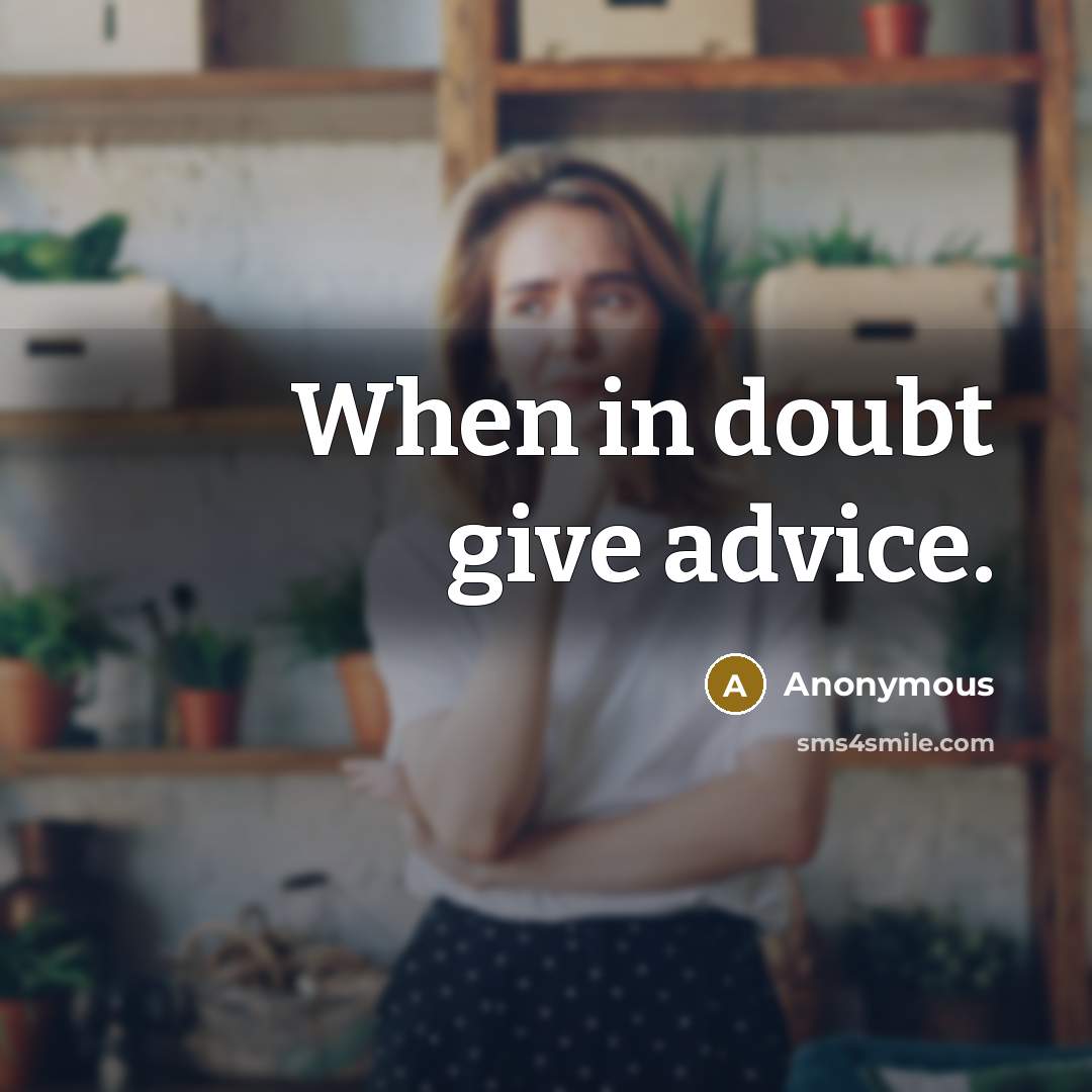 “When in doubt give advice.” quote by Anonymous