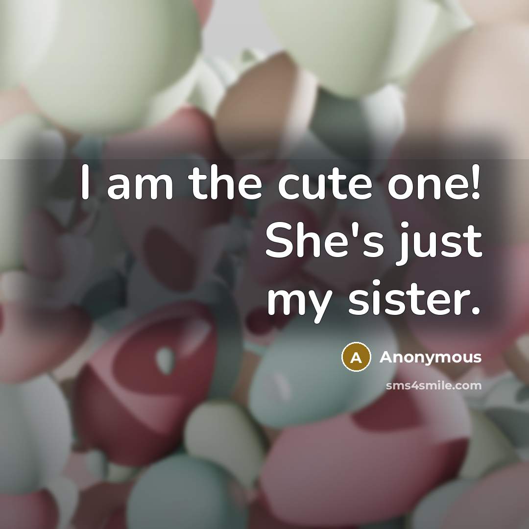 “I am the cute one! She's just my sister.” quote by Anonymous