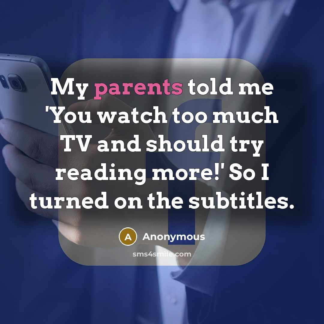 “My parents told me 'You watch too much TV and should try reading more!' So I turned on the subtitles.” quote by Anonymous