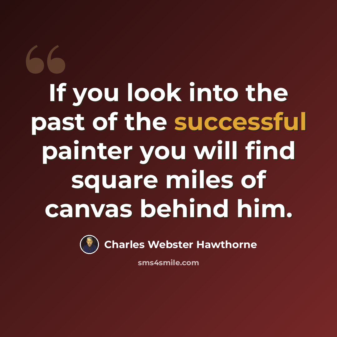 “If you look into the past of the successful painter you will find square miles of canvas behind him.” quote by Charles Webster Hawthorne