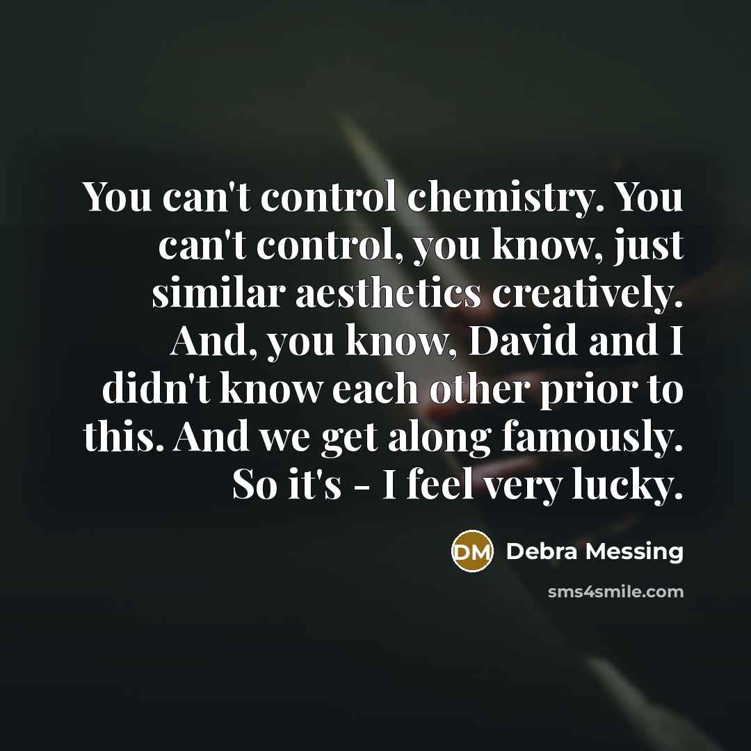 “You can't control chemistry. You can't control, you know, just similar aesthetics creatively. And, you know, David and I didn't know each other prior to this. And we get along famously. So it's - I feel very lucky.” quote by Debra Messing