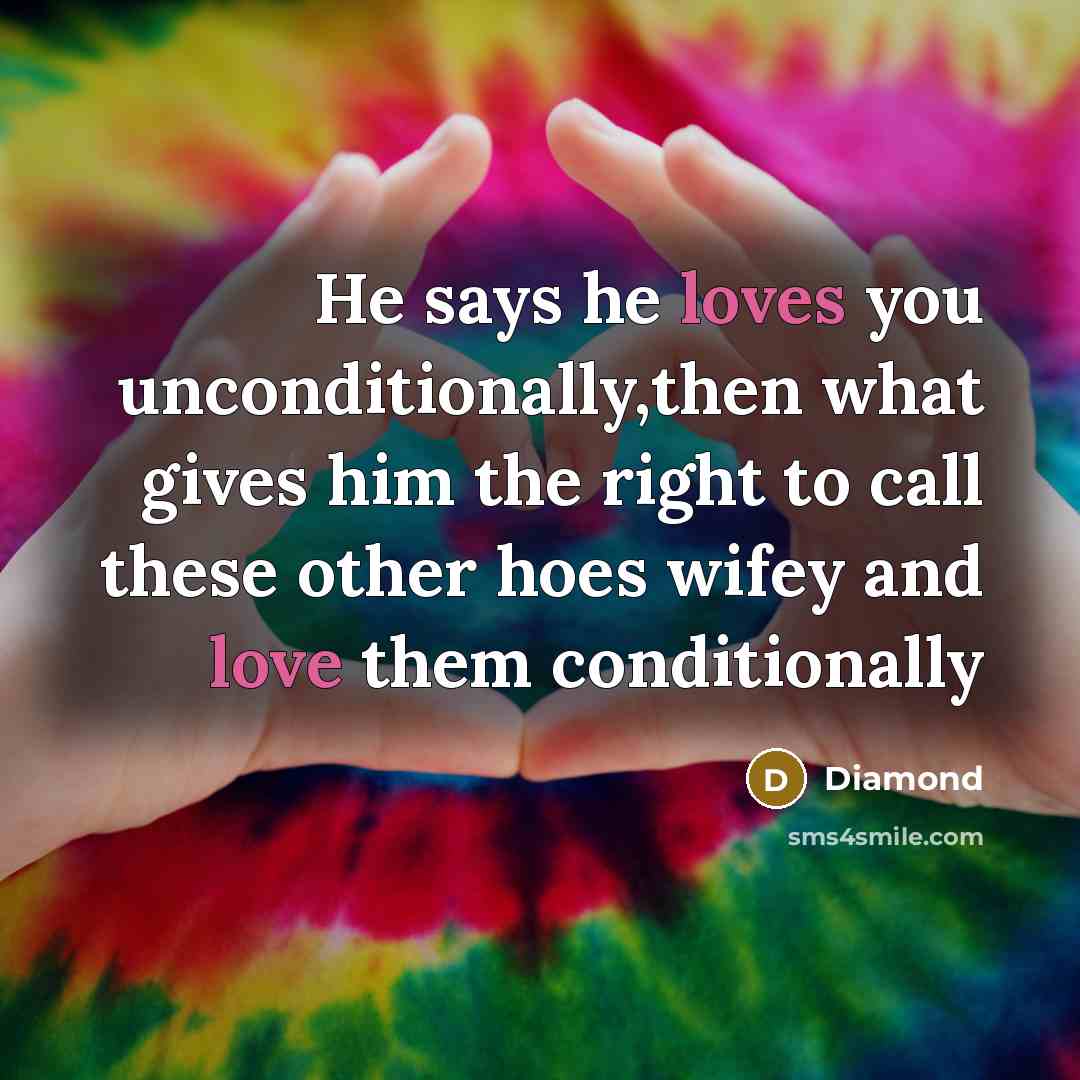 “He says he loves you unconditionally,then what gives him the right to call these other hoes wifey and love them conditionally” quote by Diamond