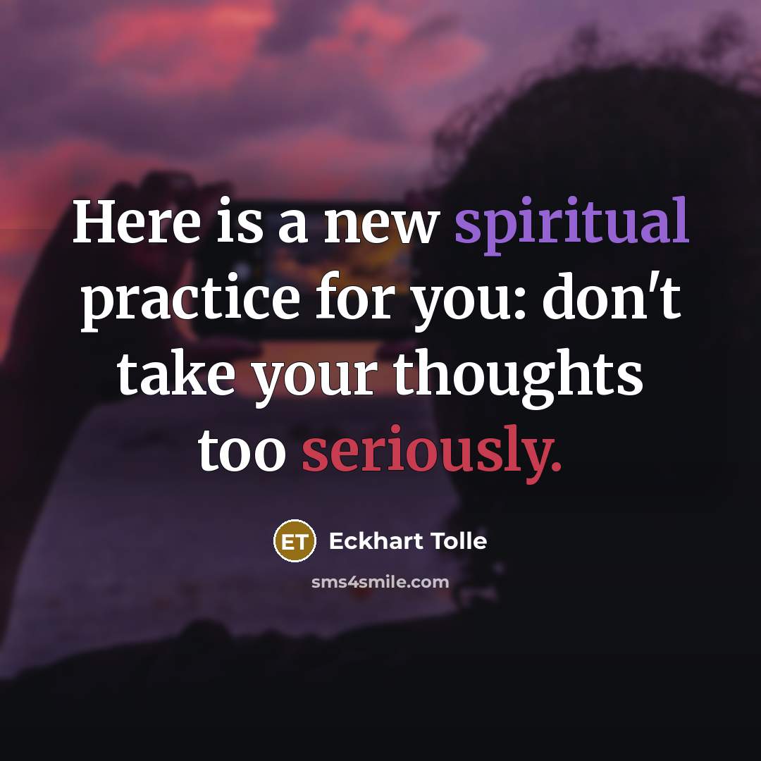 “Here is a new spiritual practice for you: don't take your thoughts too seriously.” quote by Eckhart Tolle
