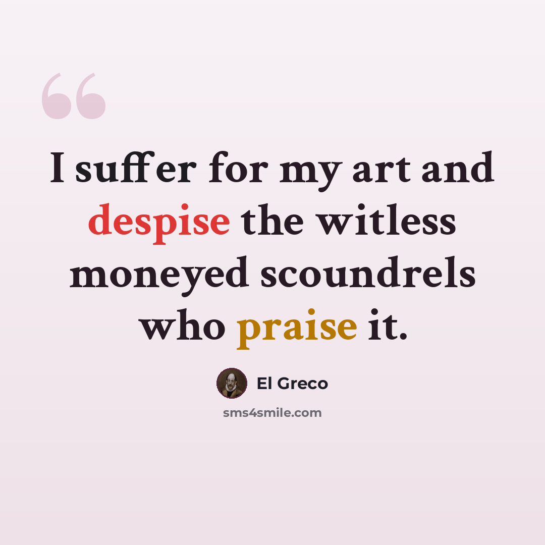 “I suffer for my art and despise the witless moneyed scoundrels who praise it.” quote by El Greco