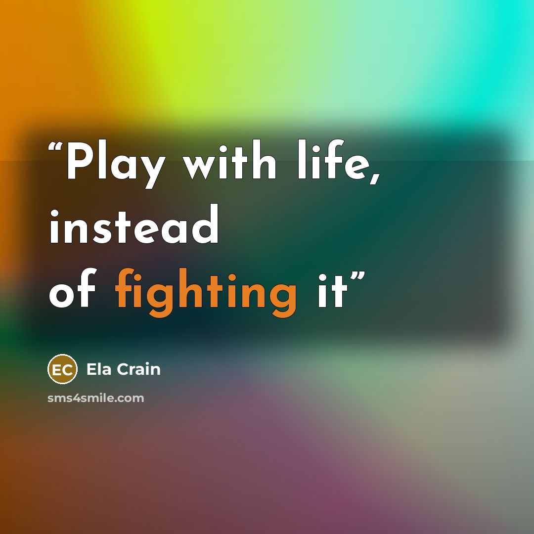 “Play with life, instead of fighting it” quote by Ela Crain