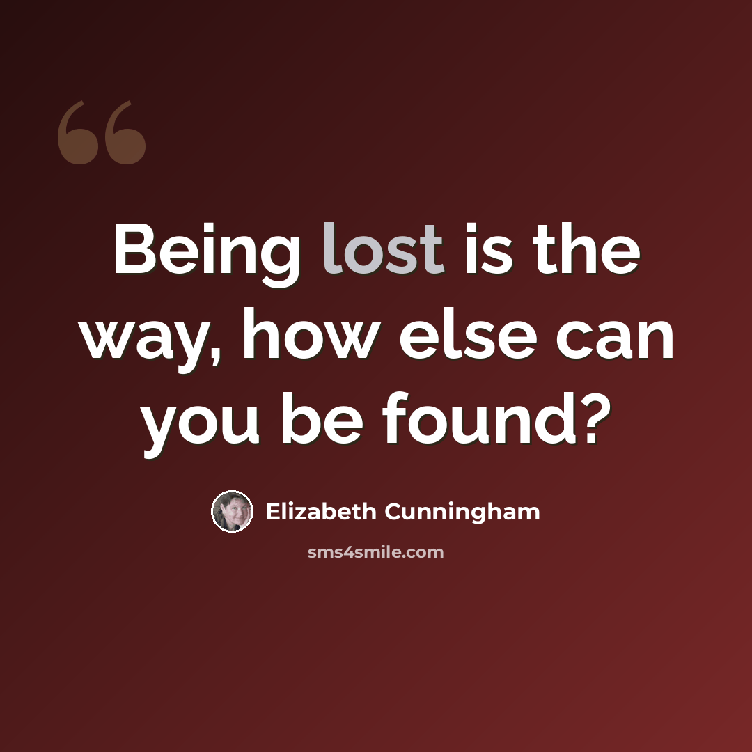 “Being lost is the way, how else can you be found?” quote by Elizabeth Cunningham