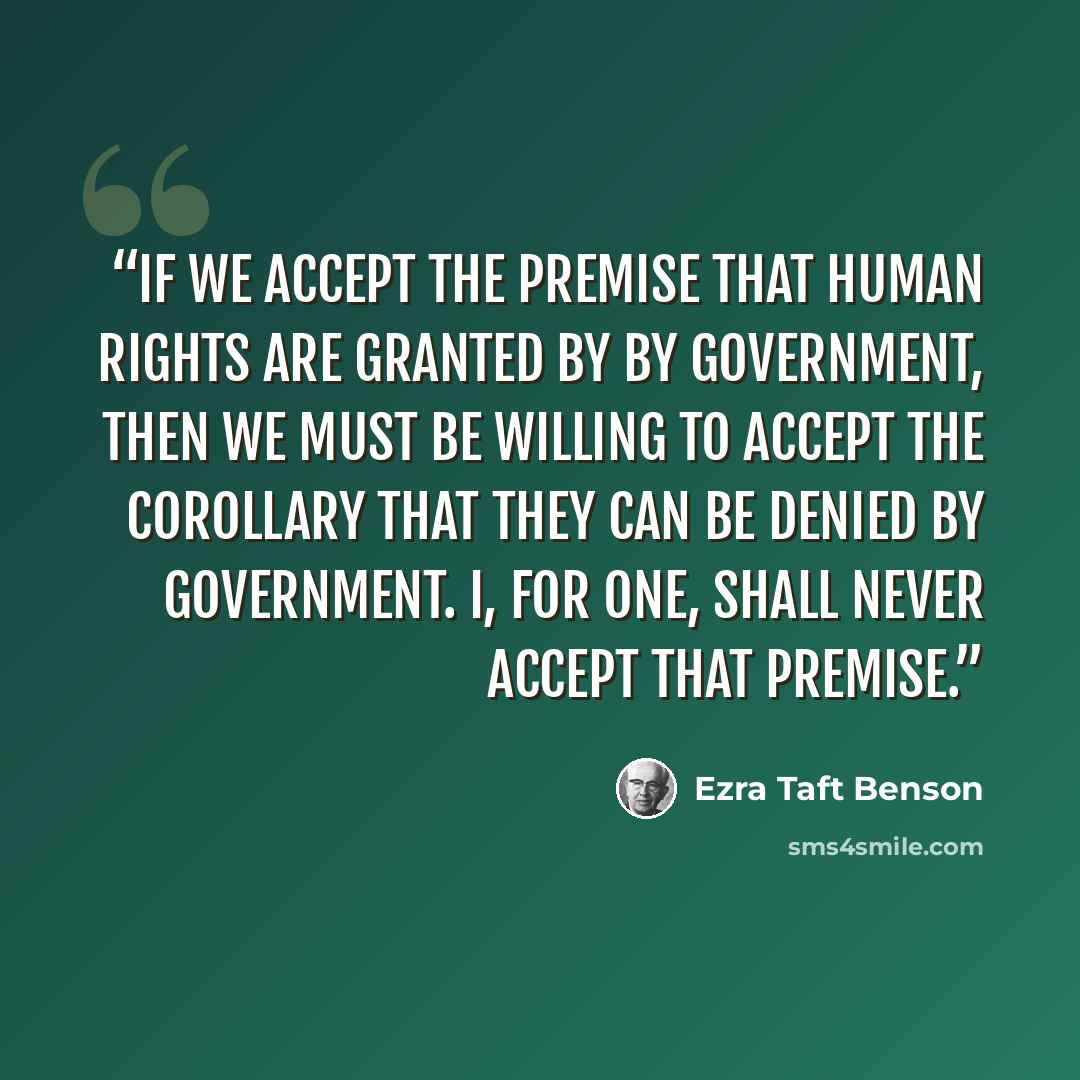 “If we accept the premise that human rights are granted by by government, then we must be willing to accept the corollary that they can be denied by government. I, for one, shall never accept that premise.” quote by Ezra Taft Benson