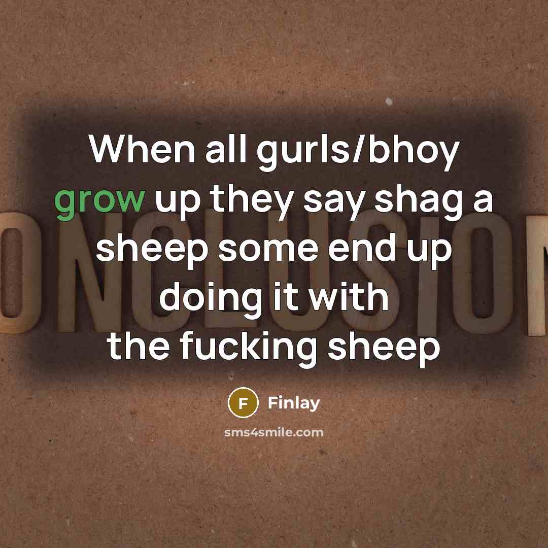 “When all gurls/bhoy grow up they say shag a sheep some end up doing it with the fucking sheep” quote by Finlay