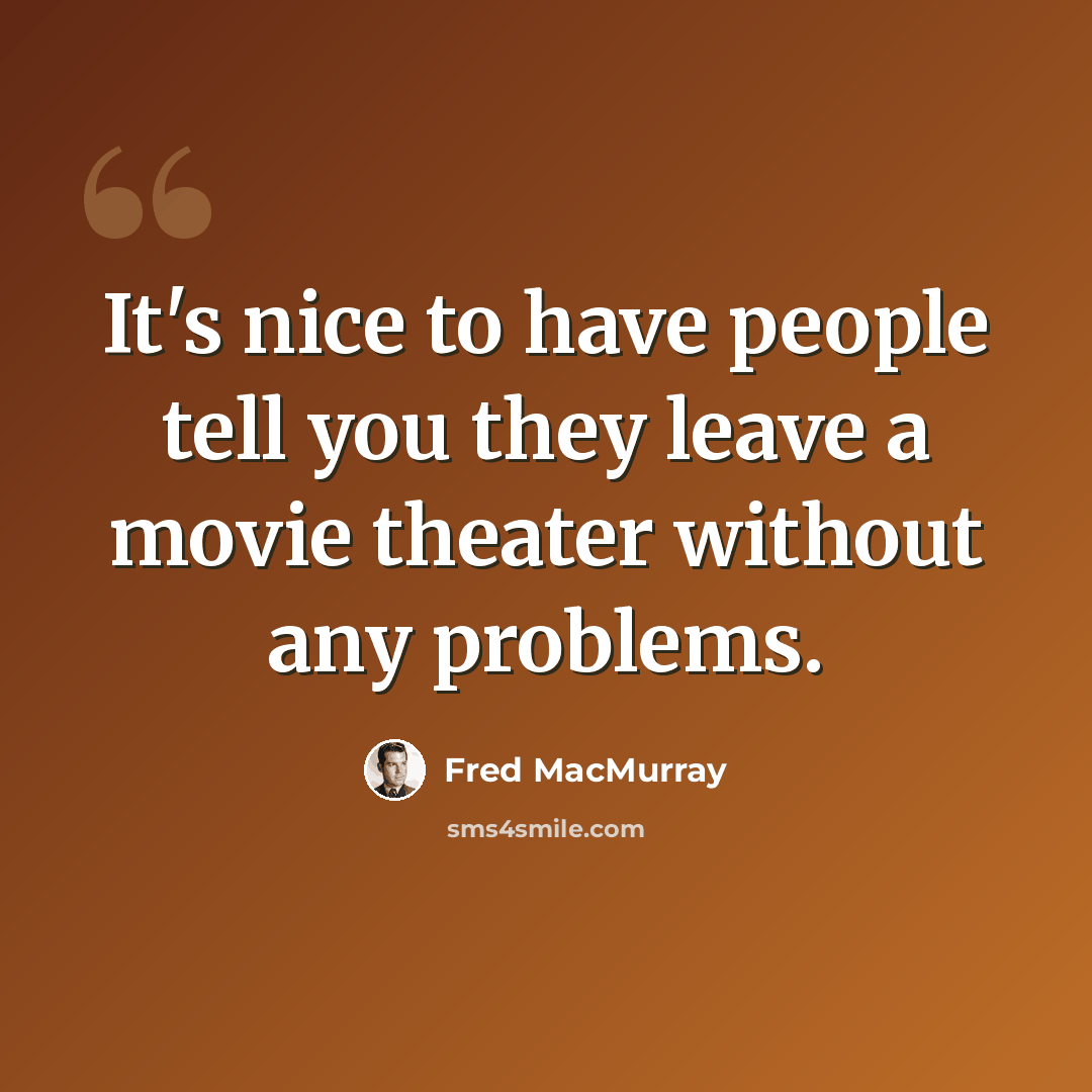 “It's nice to have people tell you they leave a movie theater without any problems.” quote by Fred MacMurray