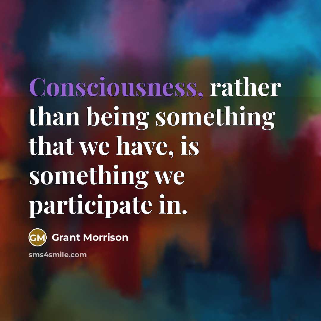 “Consciousness, rather than being something that we have, is something we participate in.” quote by Grant Morrison