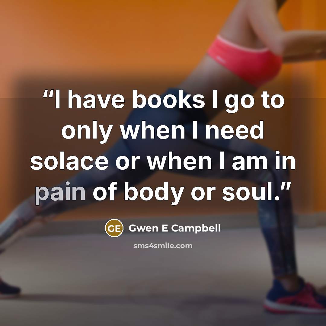 “I have books I go to only when I need solace or when I am in pain of body or soul.” quote by Gwen E Campbell