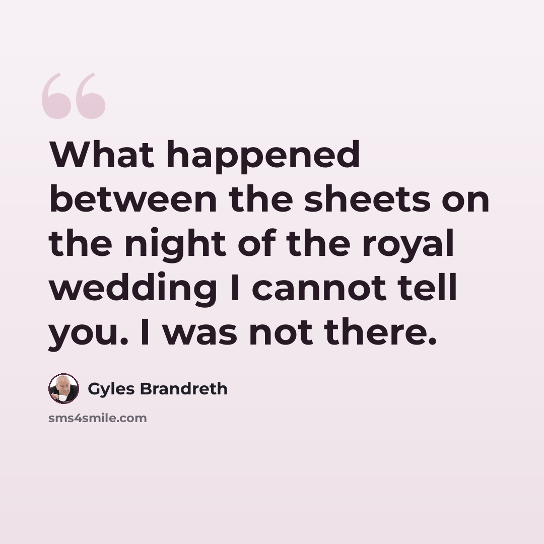 “What happened between the sheets on the night of the royal wedding I cannot tell you. I was not there.” quote by Gyles Brandreth